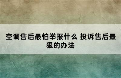 空调售后最怕举报什么 投诉售后最狠的办法